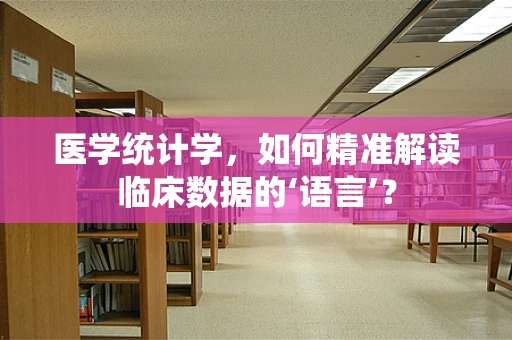 医学统计学，如何精准解读临床数据的‘语言’？
