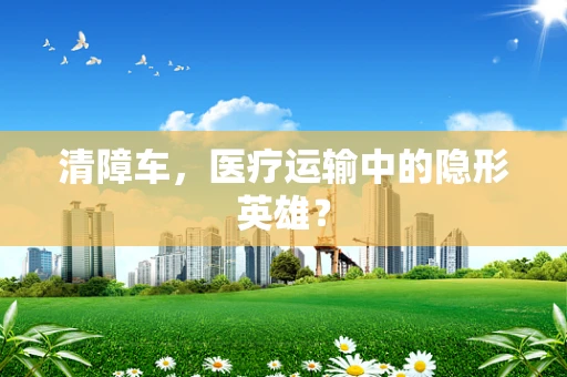 清障车，医疗运输中的隐形英雄？