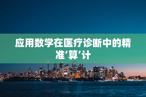 应用数学在医疗诊断中的精准‘算’计