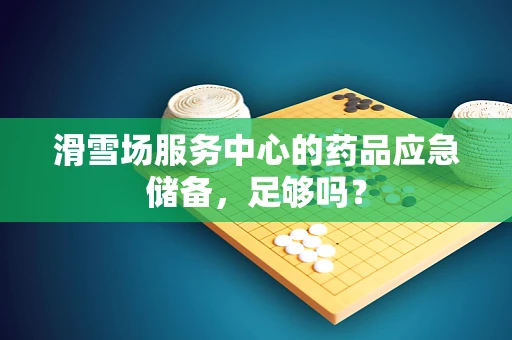 滑雪场服务中心的药品应急储备，足够吗？