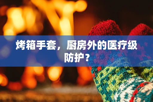 烤箱手套，厨房外的医疗级防护？