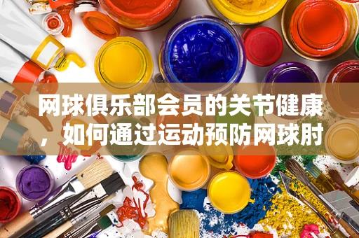 网球俱乐部会员的关节健康，如何通过运动预防网球肘？