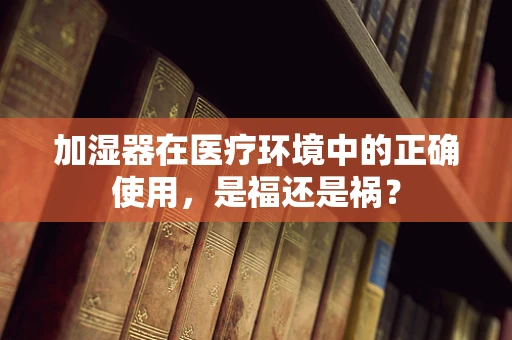 加湿器在医疗环境中的正确使用，是福还是祸？