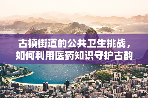 古镇街道的公共卫生挑战，如何利用医药知识守护古韵？