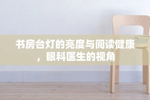 书房台灯的亮度与阅读健康，眼科医生的视角