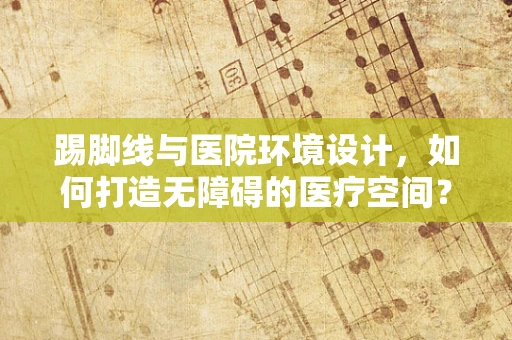 踢脚线与医院环境设计，如何打造无障碍的医疗空间？
