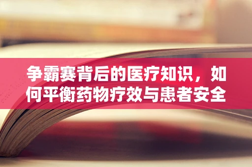 争霸赛背后的医疗知识，如何平衡药物疗效与患者安全？