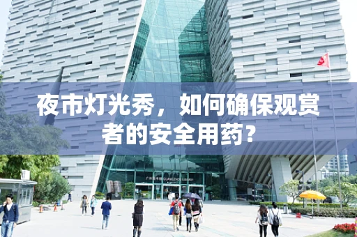 夜市灯光秀，如何确保观赏者的安全用药？