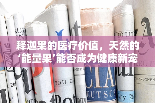 释迦果的医疗价值，天然的‘能量果’能否成为健康新宠？