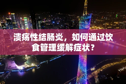 溃疡性结肠炎，如何通过饮食管理缓解症状？