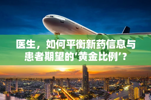 医生，如何平衡新药信息与患者期望的‘黄金比例’？
