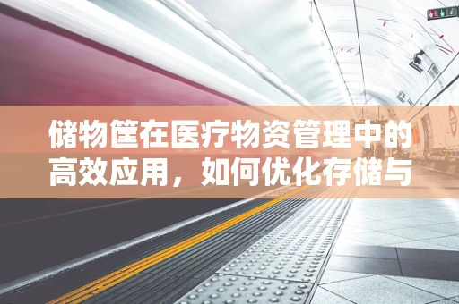 储物筐在医疗物资管理中的高效应用，如何优化存储与取用？