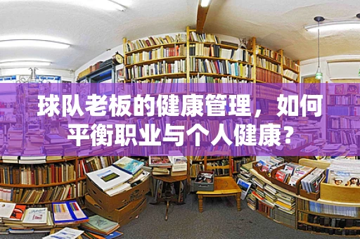 球队老板的健康管理，如何平衡职业与个人健康？