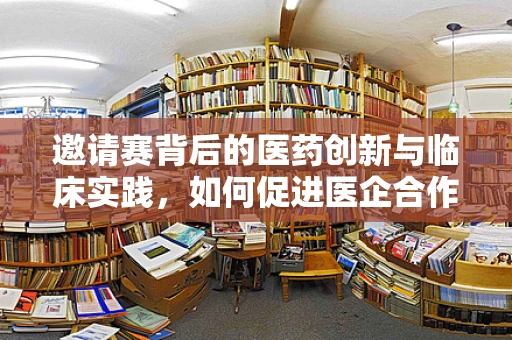 邀请赛背后的医药创新与临床实践，如何促进医企合作新模式？