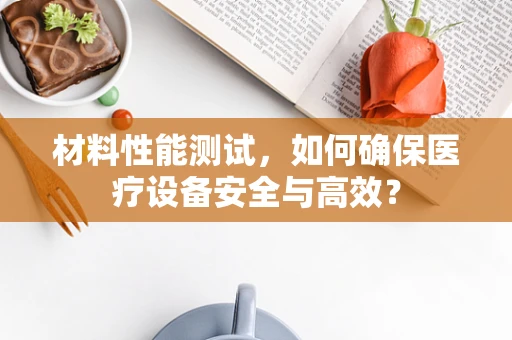 材料性能测试，如何确保医疗设备安全与高效？