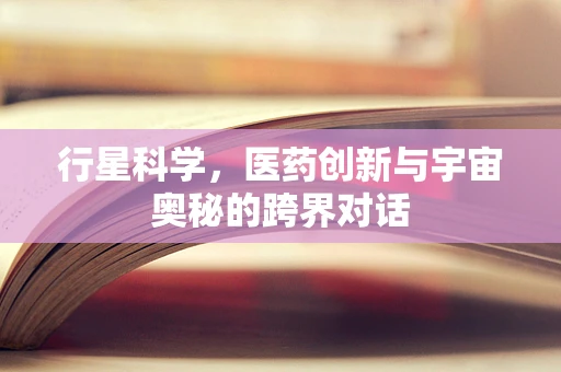行星科学，医药创新与宇宙奥秘的跨界对话