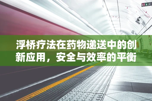 浮桥疗法在药物递送中的创新应用，安全与效率的平衡点在哪里？