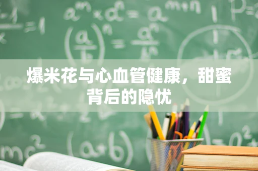 爆米花与心血管健康，甜蜜背后的隐忧
