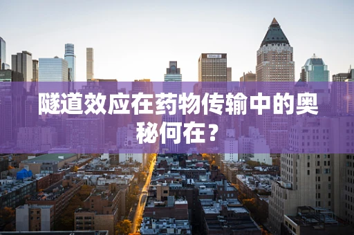 隧道效应在药物传输中的奥秘何在？