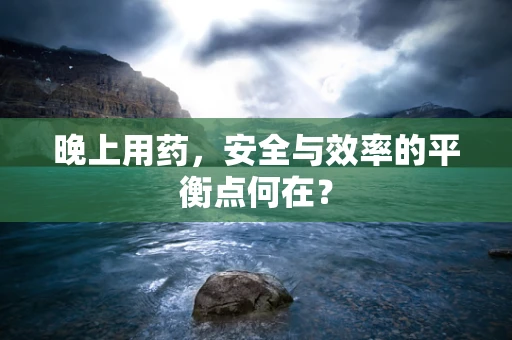 晚上用药，安全与效率的平衡点何在？