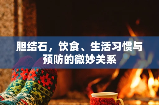 胆结石，饮食、生活习惯与预防的微妙关系