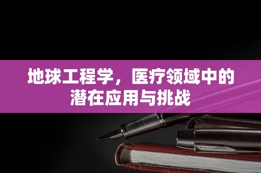 地球工程学，医疗领域中的潜在应用与挑战