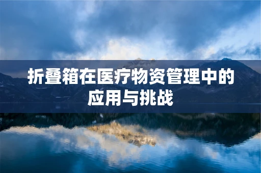 折叠箱在医疗物资管理中的应用与挑战