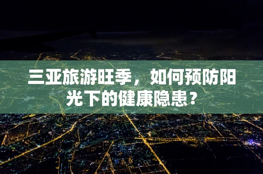 三亚旅游旺季，如何预防阳光下的健康隐患？