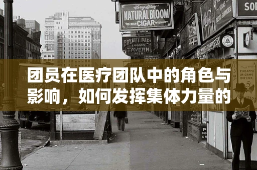 团员在医疗团队中的角色与影响，如何发挥集体力量的关键？
