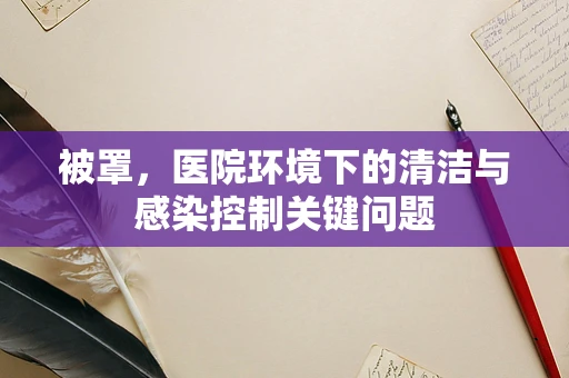 被罩，医院环境下的清洁与感染控制关键问题