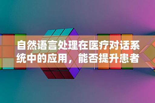 自然语言处理在医疗对话系统中的应用，能否提升患者诊疗体验？
