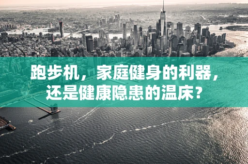 跑步机，家庭健身的利器，还是健康隐患的温床？