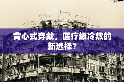 背心式穿戴，医疗级冷敷的新选择？