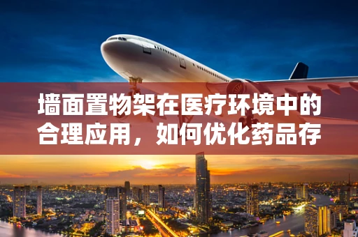 墙面置物架在医疗环境中的合理应用，如何优化药品存储？