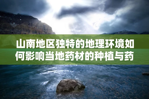 山南地区独特的地理环境如何影响当地药材的种植与药效？