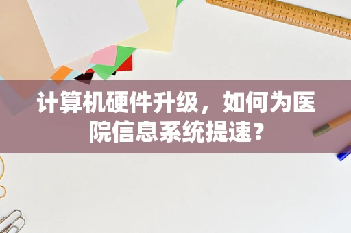 计算机硬件升级，如何为医院信息系统提速？