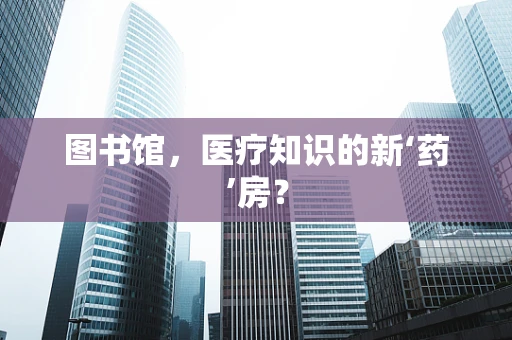 图书馆，医疗知识的新‘药’房？