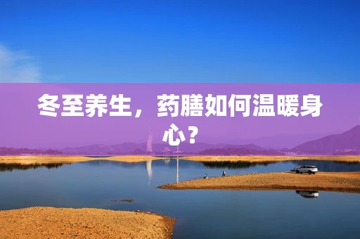 冬至养生，药膳如何温暖身心？