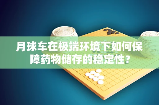 月球车在极端环境下如何保障药物储存的稳定性？