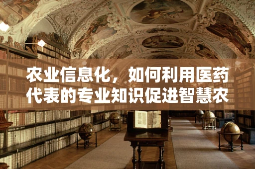 农业信息化，如何利用医药代表的专业知识促进智慧农业发展？