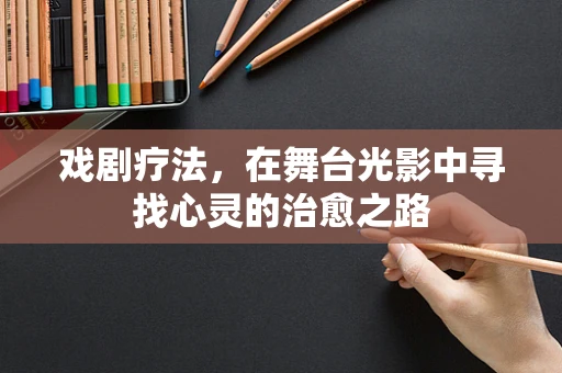 戏剧疗法，在舞台光影中寻找心灵的治愈之路