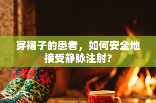 穿裙子的患者，如何安全地接受静脉注射？