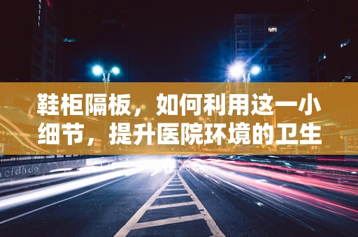 鞋柜隔板，如何利用这一小细节，提升医院环境的卫生与安全？