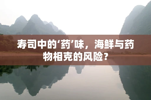 寿司中的‘药’味，海鲜与药物相克的风险？