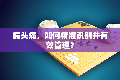 偏头痛，如何精准识别并有效管理？