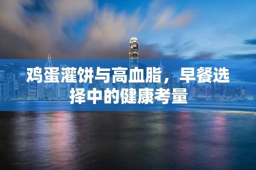 鸡蛋灌饼与高血脂，早餐选择中的健康考量