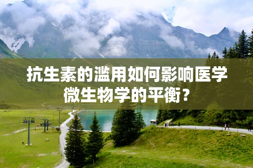 抗生素的滥用如何影响医学微生物学的平衡？