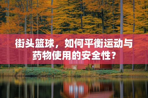 街头篮球，如何平衡运动与药物使用的安全性？