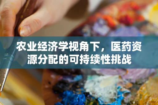 农业经济学视角下，医药资源分配的可持续性挑战
