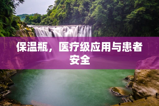 保温瓶，医疗级应用与患者安全